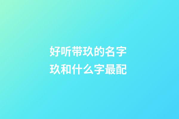 好听带玖的名字 玖和什么字最配